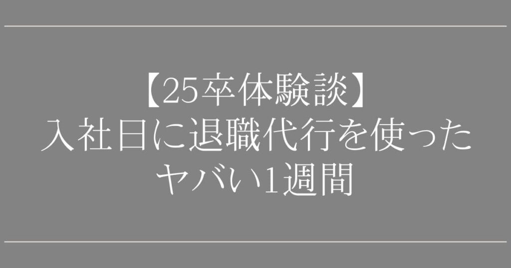 【25卒体験談】入社日に退職代行を使ったヤバい1週間
