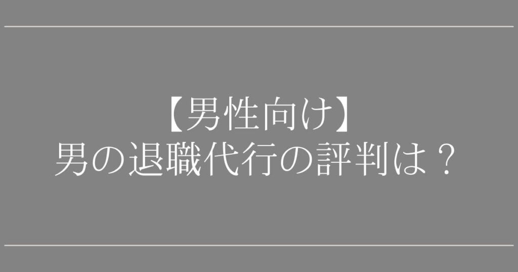 【男性向け】男の退職代行の評判は