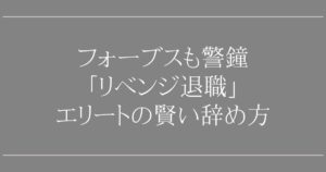 フォーブスも警鐘「リベンジ退職」エリートの賢い辞め方