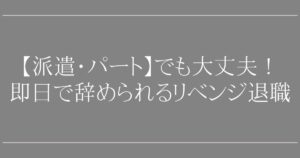 リベンジ退職【派遣・パート】でも大丈夫！【専門家直伝】即日で辞められる退職代行