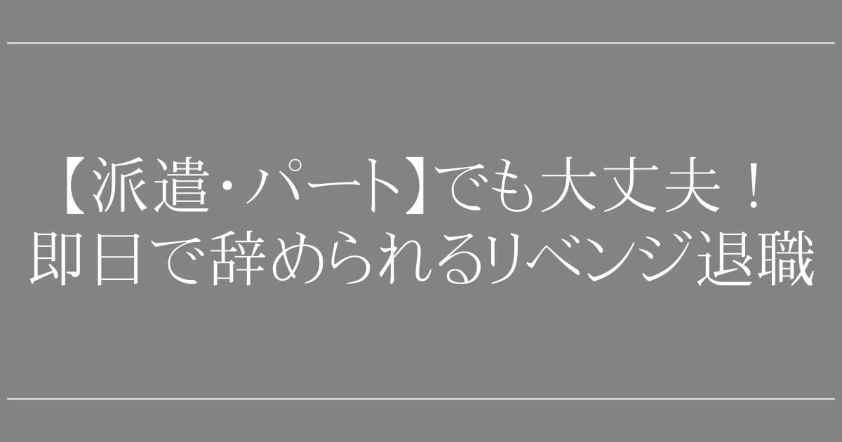 リベンジ退職【派遣・パート】でも大丈夫！【専門家直伝】即日で辞められる退職代行