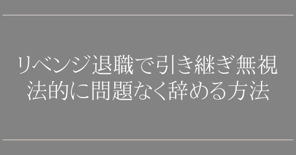リベンジ退職で引き継ぎ無視はOK？【退職代行のプロが回答】法的に問題なく辞める方法