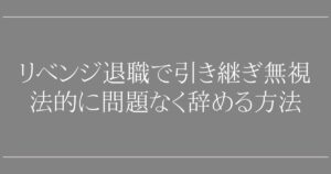 リベンジ退職で引き継ぎ無視はOK？【退職代行のプロが回答】法的に問題なく辞める方法