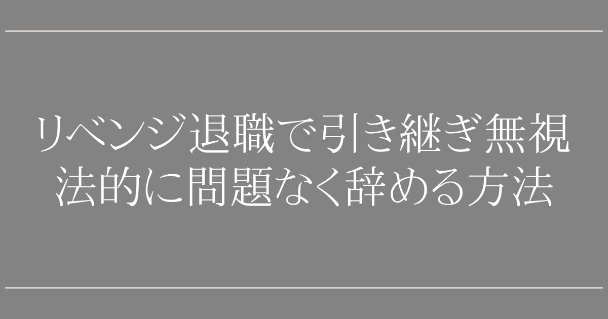 リベンジ退職で引き継ぎ無視はOK？【退職代行のプロが回答】法的に問題なく辞める方法