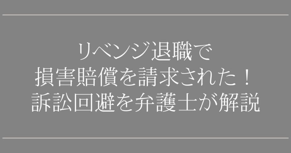 リベンジ退職で損害賠償を請求された！【弁護士が解説】訴訟を回避できる退職代行3選