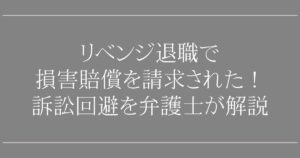 リベンジ退職で損害賠償を請求された！【弁護士が解説】訴訟を回避できる退職代行3選