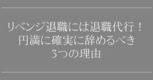 リベンジ退職に退職代行は必須！【専門家が断言】円満かつ確実に辞めるべき3つの理由