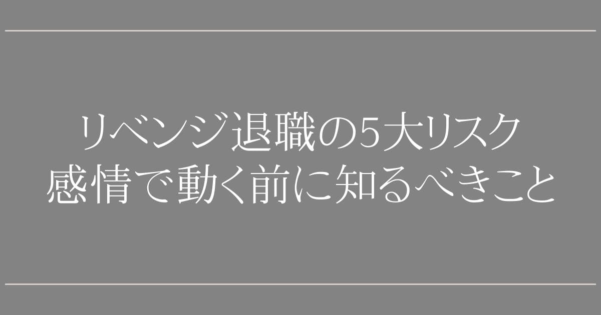 リベンジ退職の5大リスク｜感情で動く前に知るべきこと