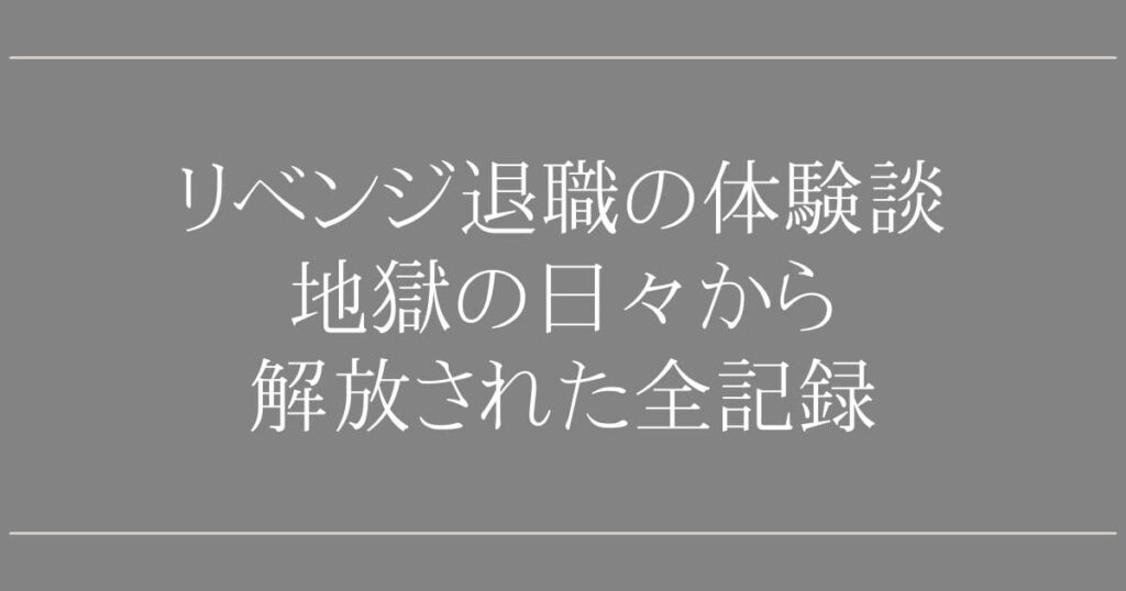 リベンジ退職の体験談｜地獄の日々から解放された全記録