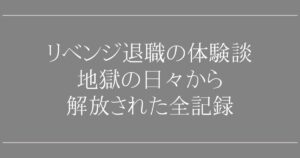 リベンジ退職の体験談｜地獄の日々から解放された全記録