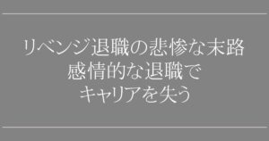 リベンジ退職の悲惨な末路｜感情的な退職でキャリアを失う