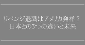 リベンジ退職はアメリカ発祥？日本との3つの違いと未来