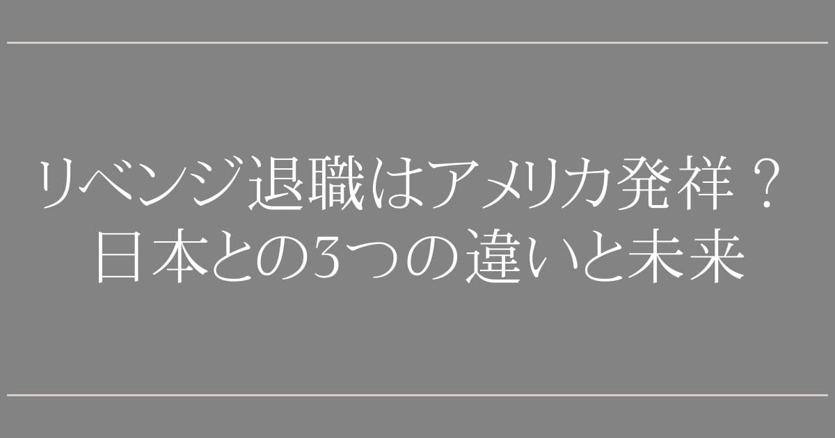 リベンジ退職はアメリカ発祥？日本との3つの違いと未来