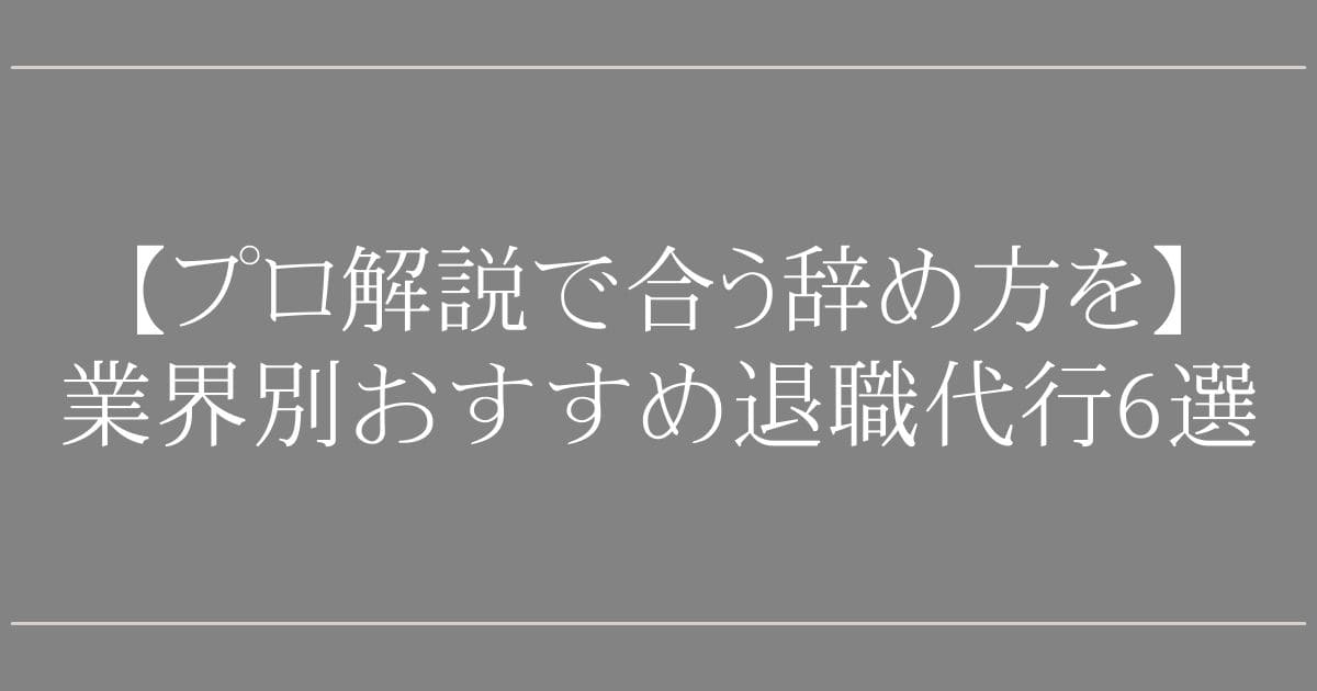 業界別おすすめ退職代行6選【プロ解説で合う辞め方を】