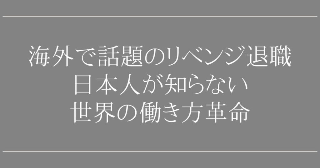 海外で話題のリベンジ退職｜日本人が知らない世界の働き方革命
