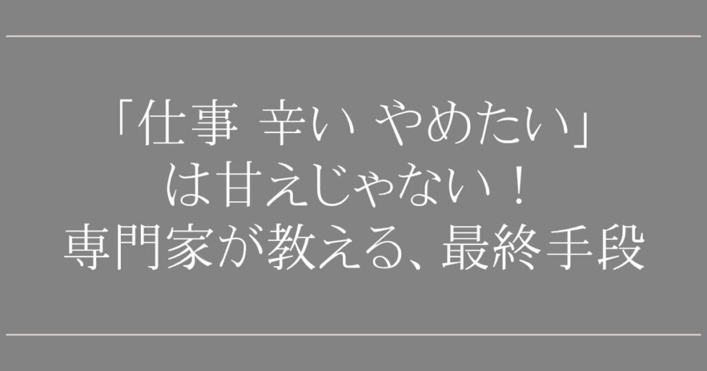 「仕事 辛い やめたい」は甘えじゃない！専門家が教える、心を壊さず会社を辞めるための4つのステップと最終手段