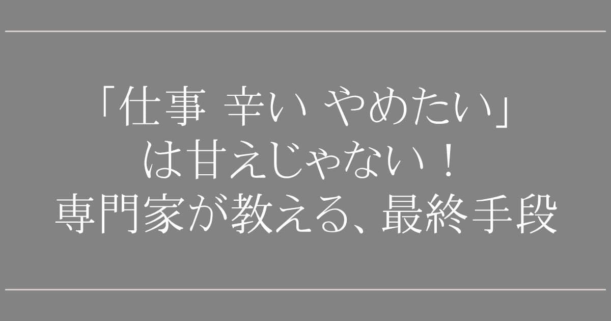 「仕事 辛い やめたい」は甘えじゃない！専門家が教える、心を壊さず会社を辞めるための4つのステップと最終手段