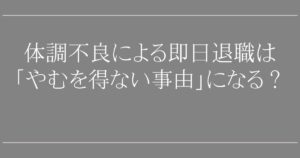 体調不良による即日退職は「やむを得ない事由」になる?