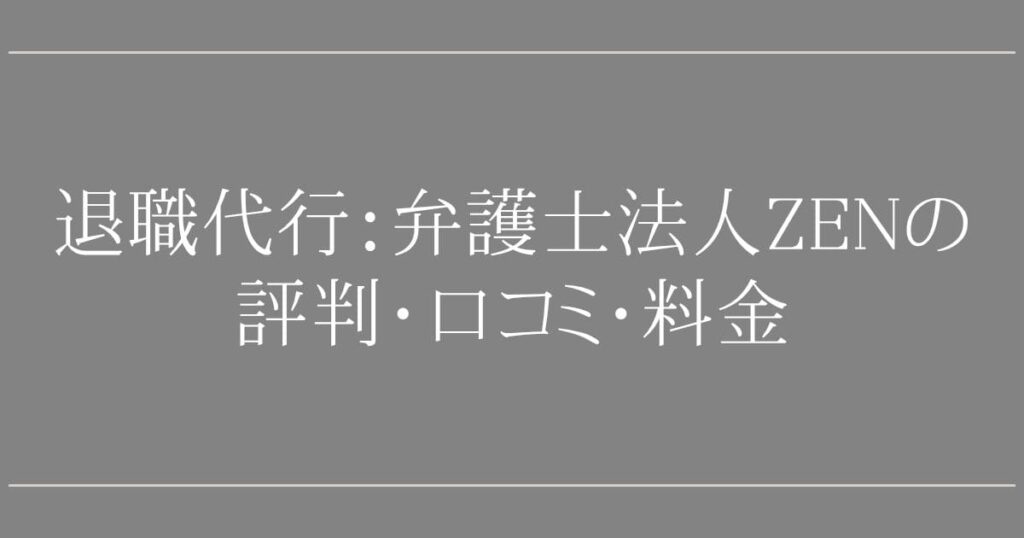 弁護士法人ZENの退職代行は大丈夫？評判・口コミ・料金を調査して分かったこと